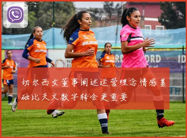 切尔西女董事阐述运营理念情感基础比天文数字转会更重要